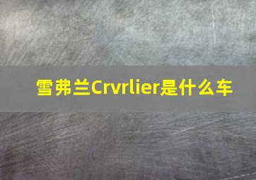 雪弗兰Crvrlier是什么车