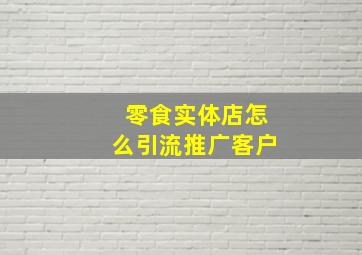 零食实体店怎么引流推广客户