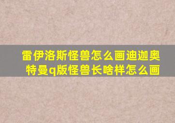 雷伊洛斯怪兽怎么画迪迦奥特曼q版怪兽长啥样怎么画