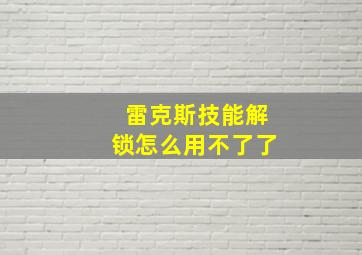 雷克斯技能解锁怎么用不了了