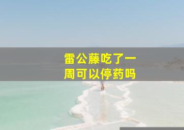 雷公藤吃了一周可以停药吗