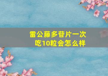 雷公藤多苷片一次吃10粒会怎么样