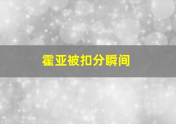 霍亚被扣分瞬间