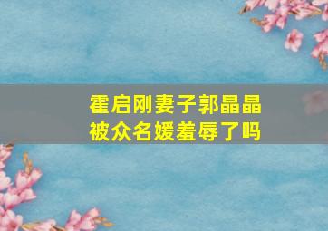 霍启刚妻子郭晶晶被众名媛羞辱了吗