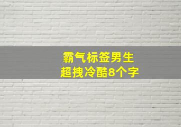 霸气标签男生超拽冷酷8个字