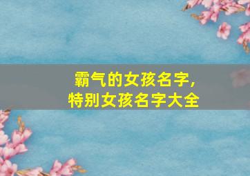 霸气的女孩名字,特别女孩名字大全