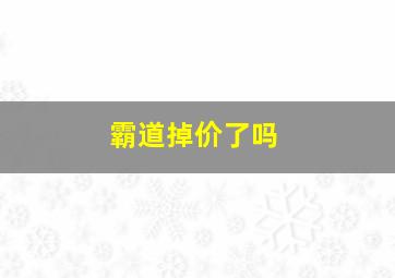 霸道掉价了吗