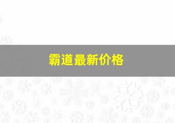 霸道最新价格