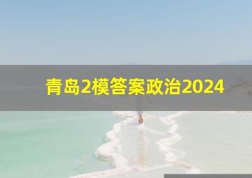 青岛2模答案政治2024