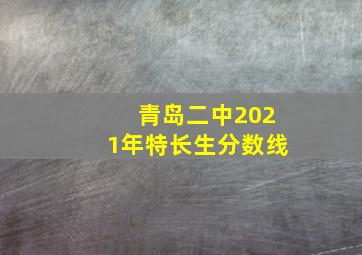 青岛二中2021年特长生分数线