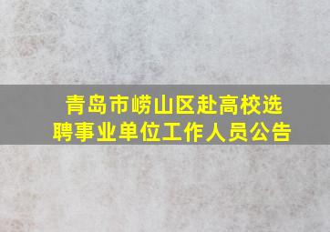 青岛市崂山区赴高校选聘事业单位工作人员公告