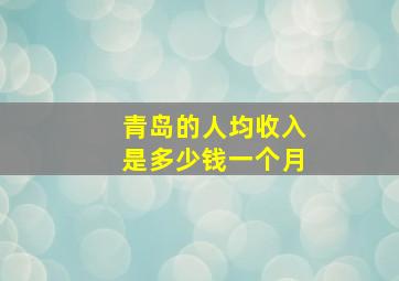 青岛的人均收入是多少钱一个月