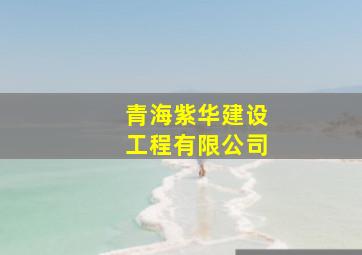 青海紫华建设工程有限公司