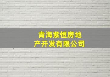 青海紫恒房地产开发有限公司