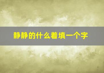 静静的什么着填一个字