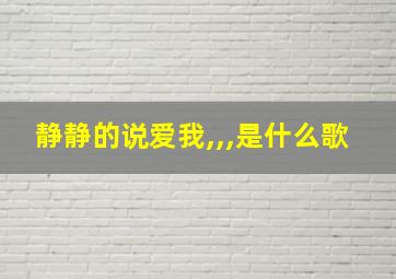 静静的说爱我,,,是什么歌