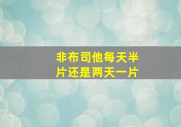 非布司他每天半片还是两天一片