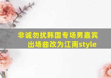 非诚勿扰韩国专场男嘉宾出场曲改为江南style