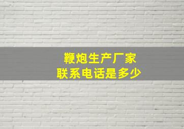 鞭炮生产厂家联系电话是多少