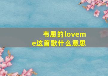 韦恩的loveme这首歌什么意思