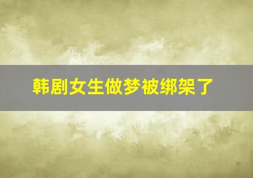 韩剧女生做梦被绑架了