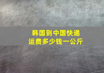 韩国到中国快递运费多少钱一公斤