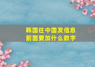 韩国往中国发信息前面要加什么数字