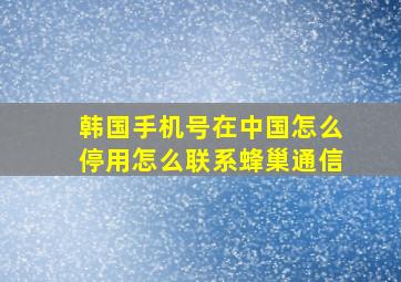 韩国手机号在中国怎么停用怎么联系蜂巢通信