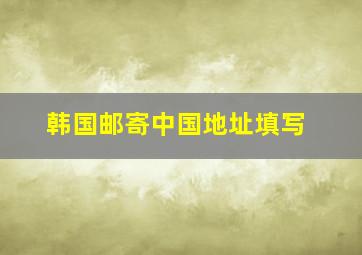 韩国邮寄中国地址填写