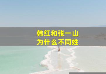 韩红和张一山为什么不同姓