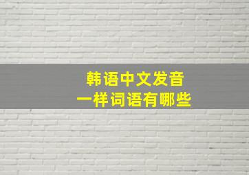 韩语中文发音一样词语有哪些