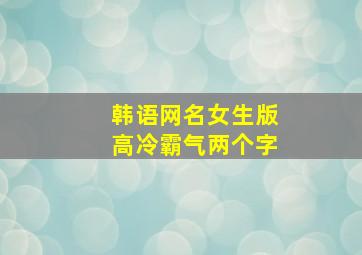 韩语网名女生版高冷霸气两个字