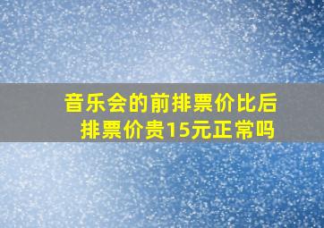 音乐会的前排票价比后排票价贵15元正常吗