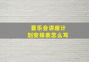 音乐会讲座计划安排表怎么写