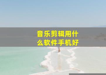 音乐剪辑用什么软件手机好