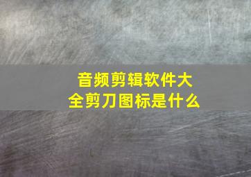 音频剪辑软件大全剪刀图标是什么