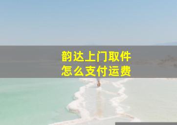 韵达上门取件怎么支付运费