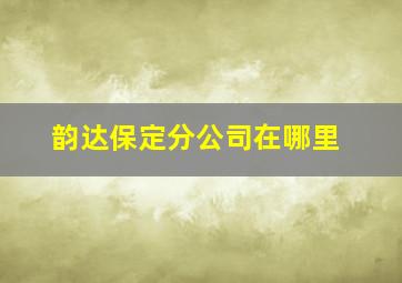 韵达保定分公司在哪里