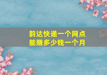 韵达快递一个网点能赚多少钱一个月