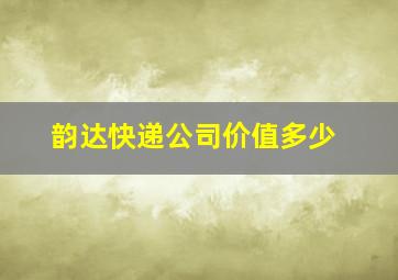 韵达快递公司价值多少