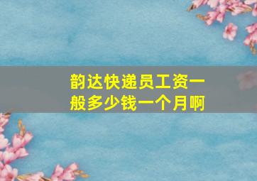 韵达快递员工资一般多少钱一个月啊