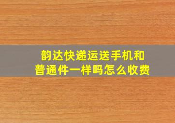 韵达快递运送手机和普通件一样吗怎么收费