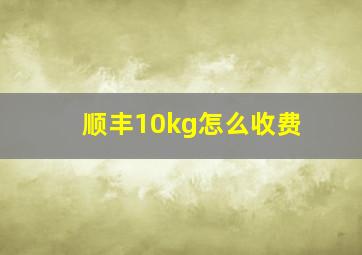 顺丰10kg怎么收费