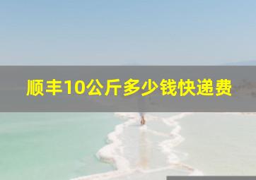 顺丰10公斤多少钱快递费