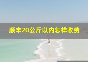 顺丰20公斤以内怎样收费