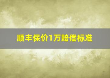 顺丰保价1万赔偿标准