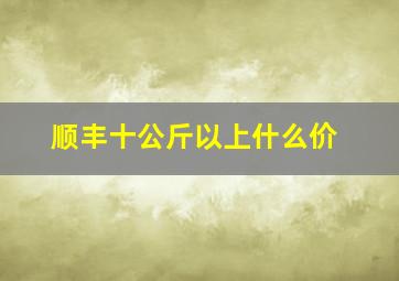 顺丰十公斤以上什么价