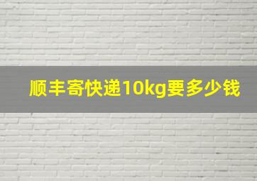 顺丰寄快递10kg要多少钱