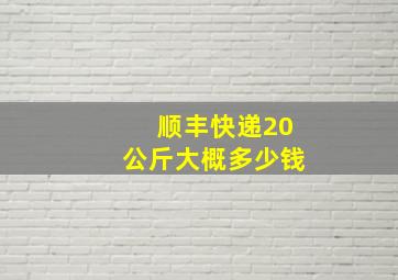 顺丰快递20公斤大概多少钱