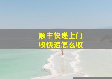 顺丰快递上门收快递怎么收